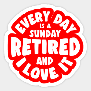 Retired and I love it - every day is a sunday Sticker